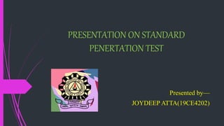 PRESENTATION ON STANDARD
PENERTATION TEST
Presented by—
JOYDEEP ATTA(19CE4202)
 