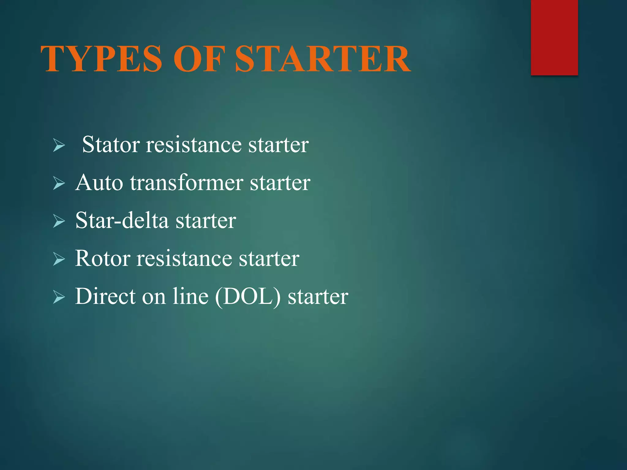  Stator resistance starter
 Auto transformer starter
 Star-delta starter
 Rotor resistance starter
 Direct on line (DOL) starter
TYPES OF STARTER
 