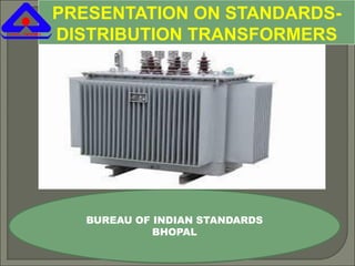 PRESENTATION ON STANDARDS-
DISTRIBUTION TRANSFORMERS
BUREAU OF INDIAN STANDARDS
BHOPAL
 