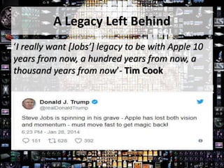 A Legacy Left Behind
‘I really want [Jobs’] legacy to be with Apple 10
years from now, a hundred years from now, a
thousand years from now’- Tim Cook
 