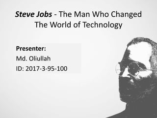 Steve Jobs - The Man Who Changed
The World of Technology
Presenter:
Md. Oliullah
ID: 2017-3-95-100
 