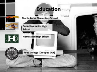 Education
Monta Loma Elementary School
Cupertino Junior High
School
Homestead High School
Reed College (Dropped Out)
 