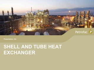 SHELL AND TUBE HEAT
EXCHANGER
Presentation On
 