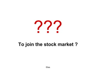 Elias
???
To join the stock market ?
 