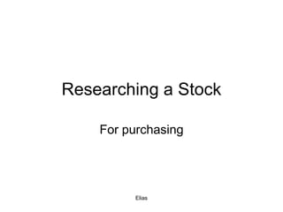 Elias
Researching a Stock
For purchasing
 
