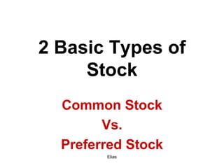 Elias
2 Basic Types of
Stock
Common Stock
Vs.
Preferred Stock
 