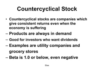 Elias
Countercyclical Stock
• Countercyclical stocks are companies which
give consistent returns even when the
economy is ...