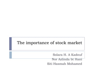 The importance of stock market

                  Solara H. A Kadouf
                 Nor Azlinda bt Hani
             Siti Hasmah Mohamed
 