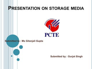 PRESENTATION ON STORAGE MEDIA
Submitted to : Ms Gitanjali Gupta
Submitted by : Gurjot Singh
 