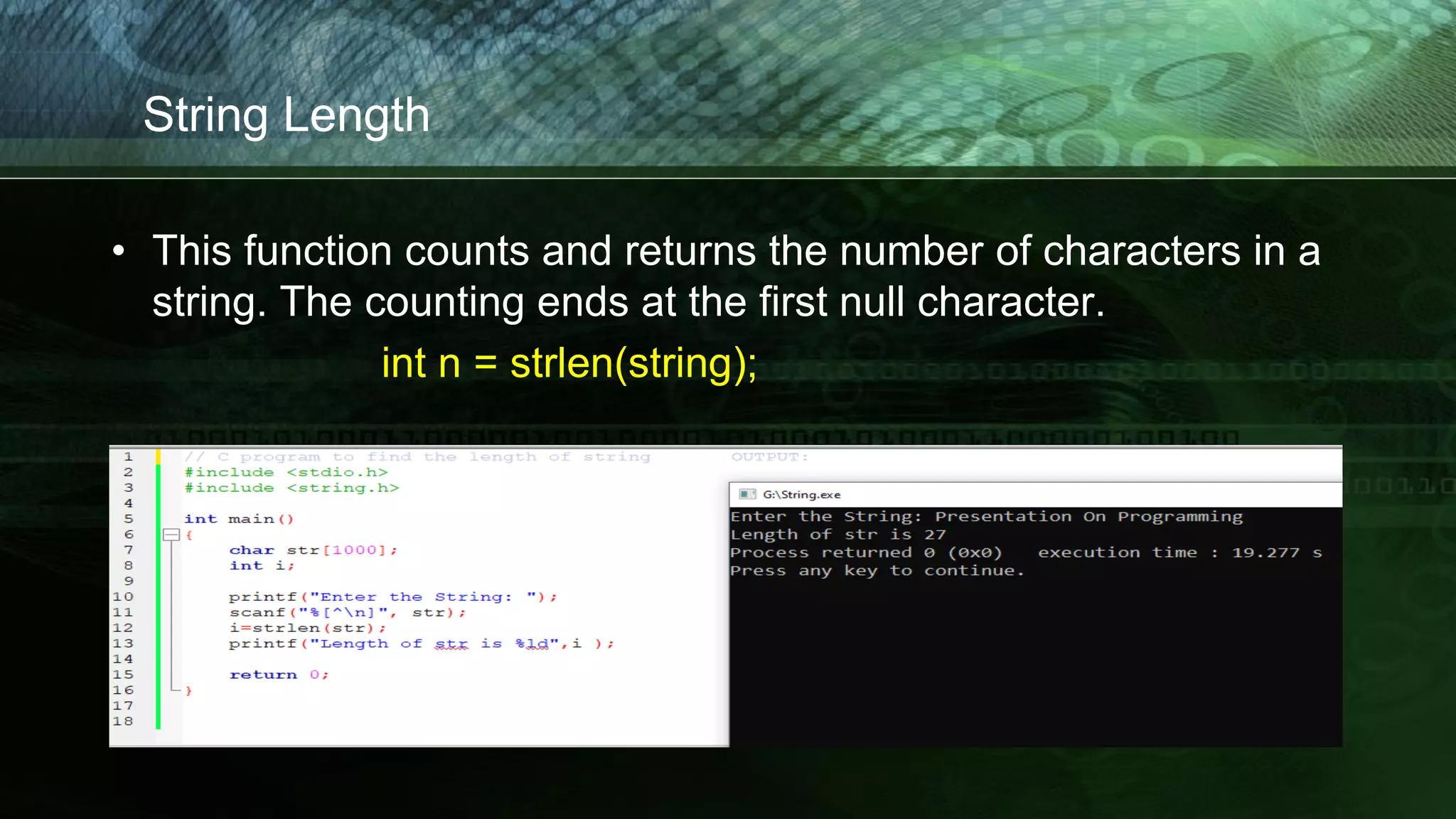 String Length
• This function counts and returns the number of characters in a
string. The counting ends at the first null character.
int n = strlen(string);
 