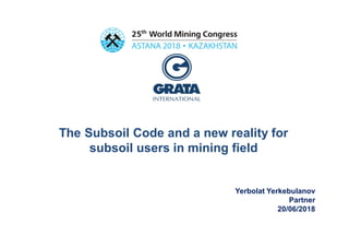 The Subsoil Code and a new reality for
subsoil users in mining field
Yerbolat Yerkebulanov
Partner
20/06/2018
 