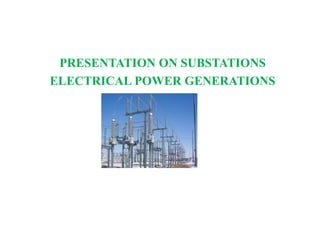 PRESENTATION ON SUBSTATIONS
ELECTRICAL POWER GENERATIONS
 