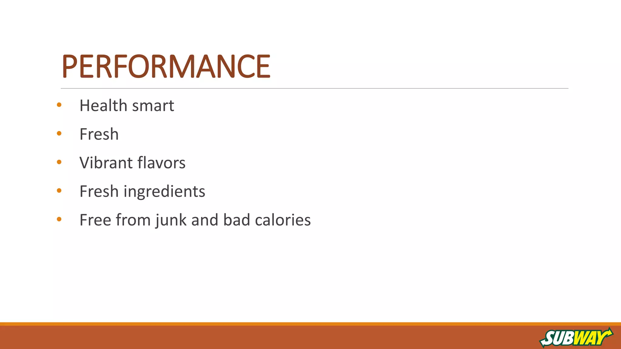 PERFORMANCE
• Health smart
• Fresh
• Vibrant flavors
• Fresh ingredients
• Free from junk and bad calories
 