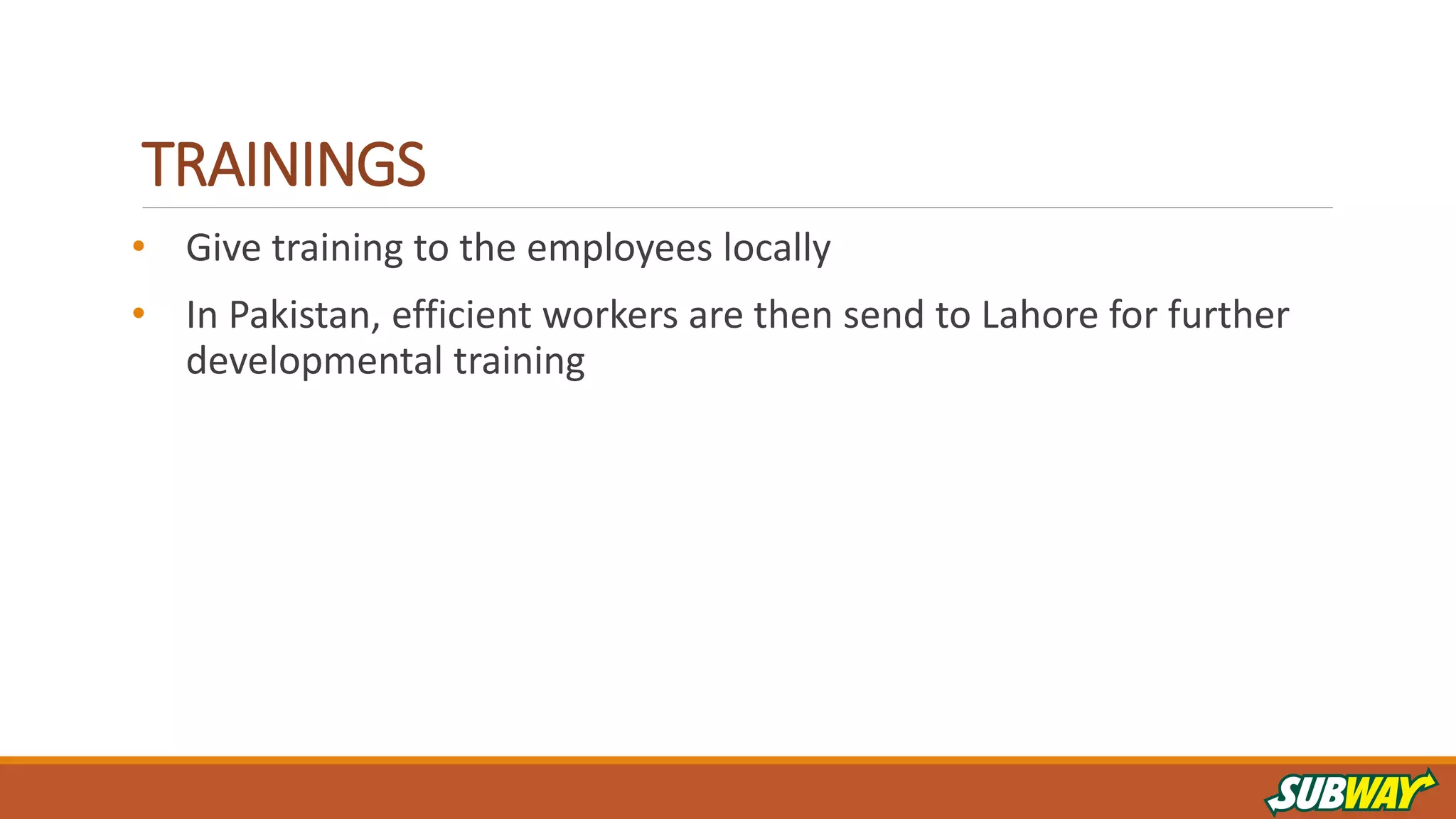 TRAININGS
• Give training to the employees locally
• In Pakistan, efficient workers are then send to Lahore for further
developmental training
 