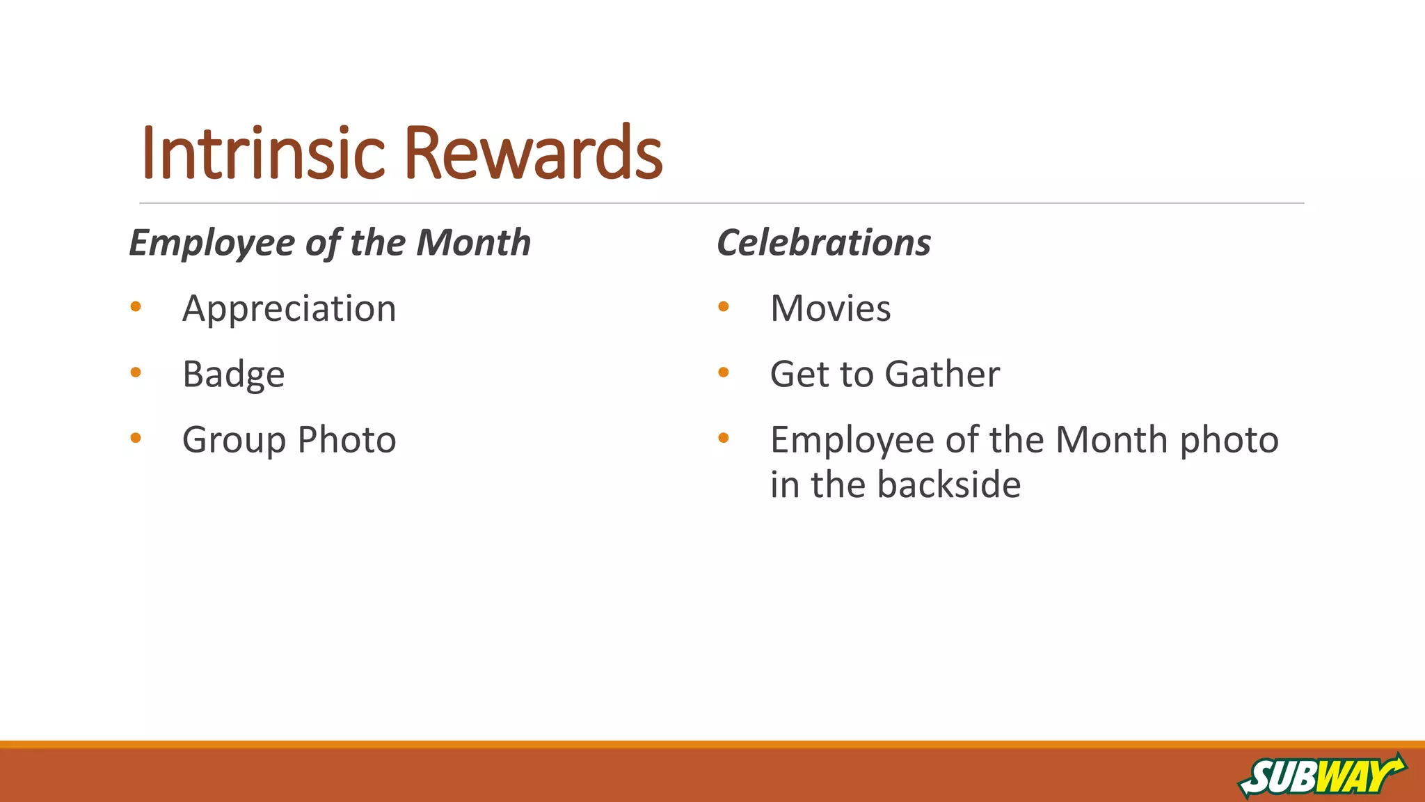 Intrinsic Rewards
Employee of the Month
• Appreciation
• Badge
• Group Photo
Celebrations
• Movies
• Get to Gather
• Employee of the Month photo
in the backside
 
