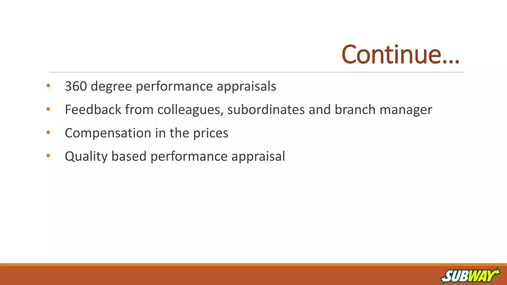 Continue…
• 360 degree performance appraisals
• Feedback from colleagues, subordinates and branch manager
• Compensation in the prices
• Quality based performance appraisal
 