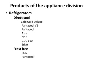 Products of the appliance division Refrigerators Direct cool Cold Gold Deluxe Pantacool V2 Pantacool Axis No.1 GDC 110 Edge Frost free EON Pantacool 