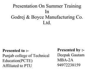 Presentation On Summer Training In Godrej & Boyce Manufacturing Co. Ltd. Presented to   :- Punjab college of Technical Education(PCTE) Affiliated to PTU Presented by :- Deepak Gautam MBA-2A 94972238159 