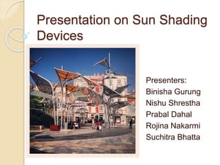 Presentation on Sun Shading
Devices
Presenters:
Binisha Gurung
Nishu Shrestha
Prabal Dahal
Rojina Nakarmi
Suchitra Bhatta
 