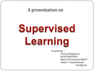 A presentation on
Compiled by :
Tonmoy Bhagawati,
DC2013MTC0033
Mtech 2nd Semester,DBCET
Subject : Computational
Intelligence
 