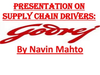 Presentation on
supply chain drivers:

By Navin Mahto

 