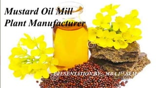 Mustard Oil Mill
Plant Manufacturer
PRESENTATION BY;- MBA 1ST SEM.
 