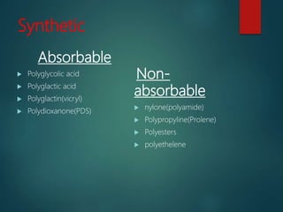 Synthetic
Absorbable
 Polyglycolic acid
 Polyglactic acid
 Polyglactin(vicryl)
 Polydioxanone(PDS)
Non-
absorbable
 nylone(polyamide)
 Polypropyline(Prolene)
 Polyesters
 polyethelene
 