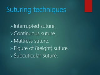 Suturing techniques
Interrupted suture.
Continuous suture.
Mattress suture.
Figure of 8(eight) suture.
Subcuticular suture.
 