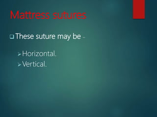 Mattress sutures
 These suture may be –
Horizontal.
Vertical.
 
