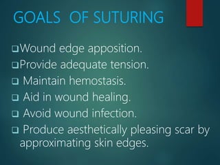 GOALS OF SUTURING
Wound edge apposition.
Provide adequate tension.
 Maintain hemostasis.
 Aid in wound healing.
 Avoi...