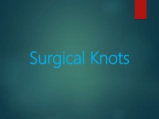 Surgical Knot
 Sutured knot has 3
components-
1.Loop- created
by knot.
2.Knot- itself
which is composed
of a number of ti...
