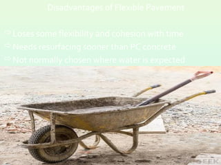 Disadvantages of Flexible Pavement
Loses some flexibility and cohesion with time
Needs resurfacing sooner than PC concrete
Not normally chosen where water is expected
14
 