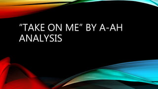 “TAKE ON ME” BY A-AH
ANALYSIS
 