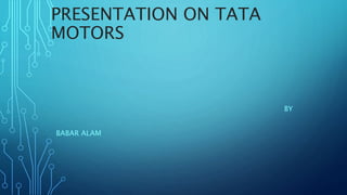 PRESENTATION ON TATA
MOTORS
BY
BABAR ALAM
 