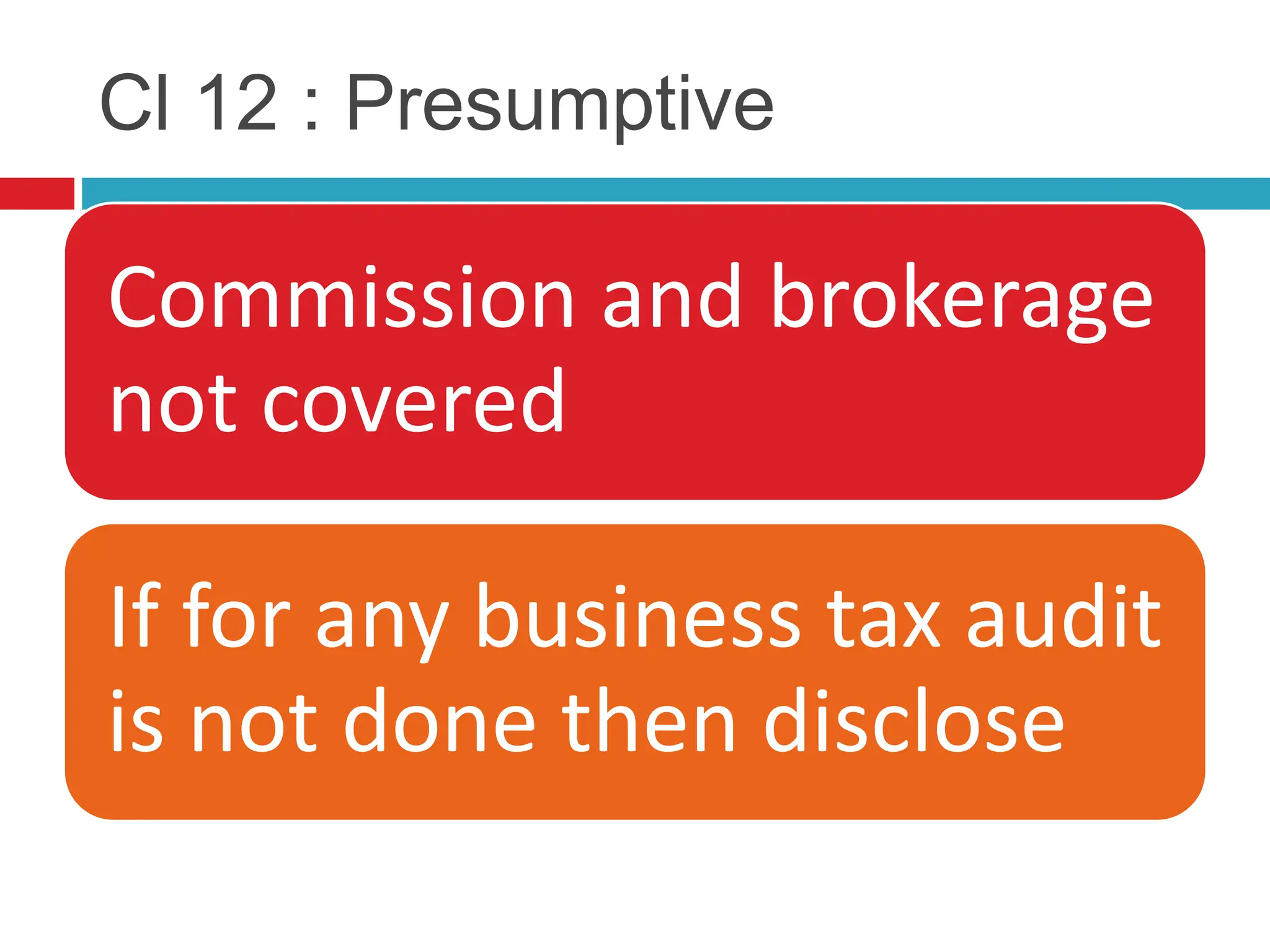 Cl 12 : Presumptive
Commission and brokerage
not covered
If for any business tax audit
is not done then disclose
 