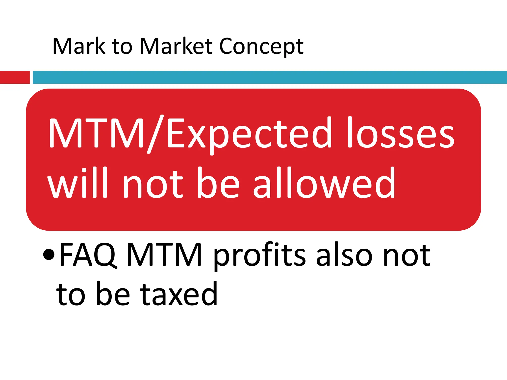 MTM/Expected losses
will not be allowed
•FAQ MTM profits also not
to be taxed
Mark to Market Concept
 