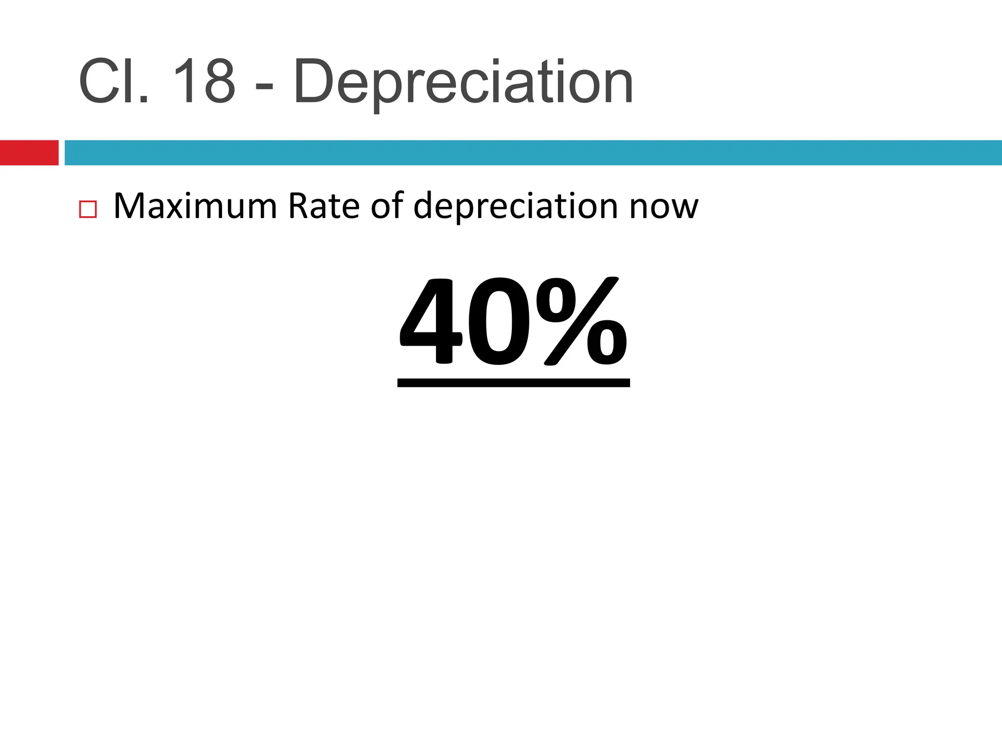 Cl. 18 - Depreciation
 Maximum Rate of depreciation now
40%
 