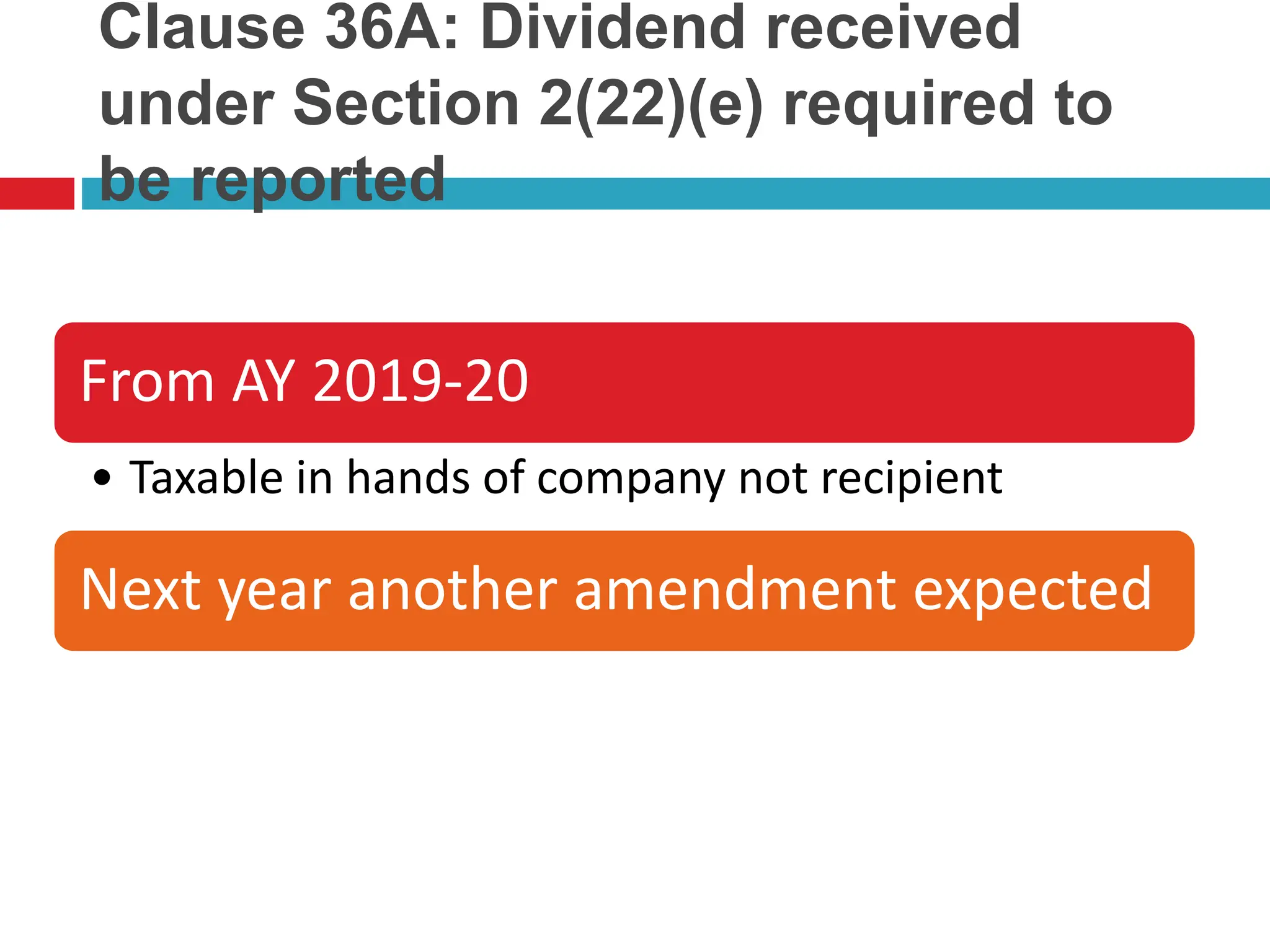 Clause 36A: Dividend received
under Section 2(22)(e) required to
be reported
From AY 2019-20
• Taxable in hands of company not recipient
Next year another amendment expected
 