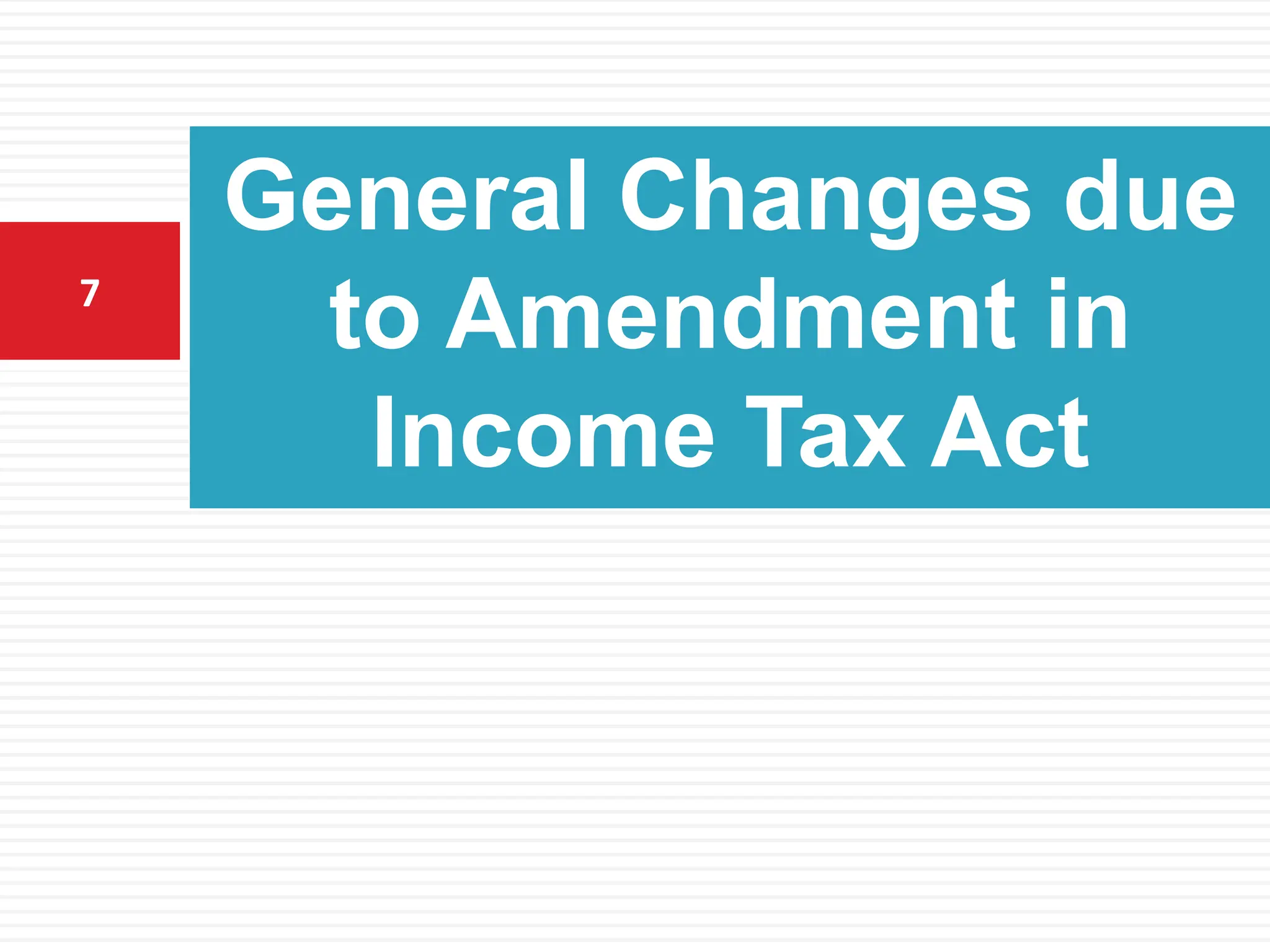 General Changes due
to Amendment in
Income Tax Act
7
 