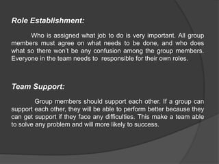Role Establishment:
Who is assigned what job to do is very important. All group
members must agree on what needs to be don...