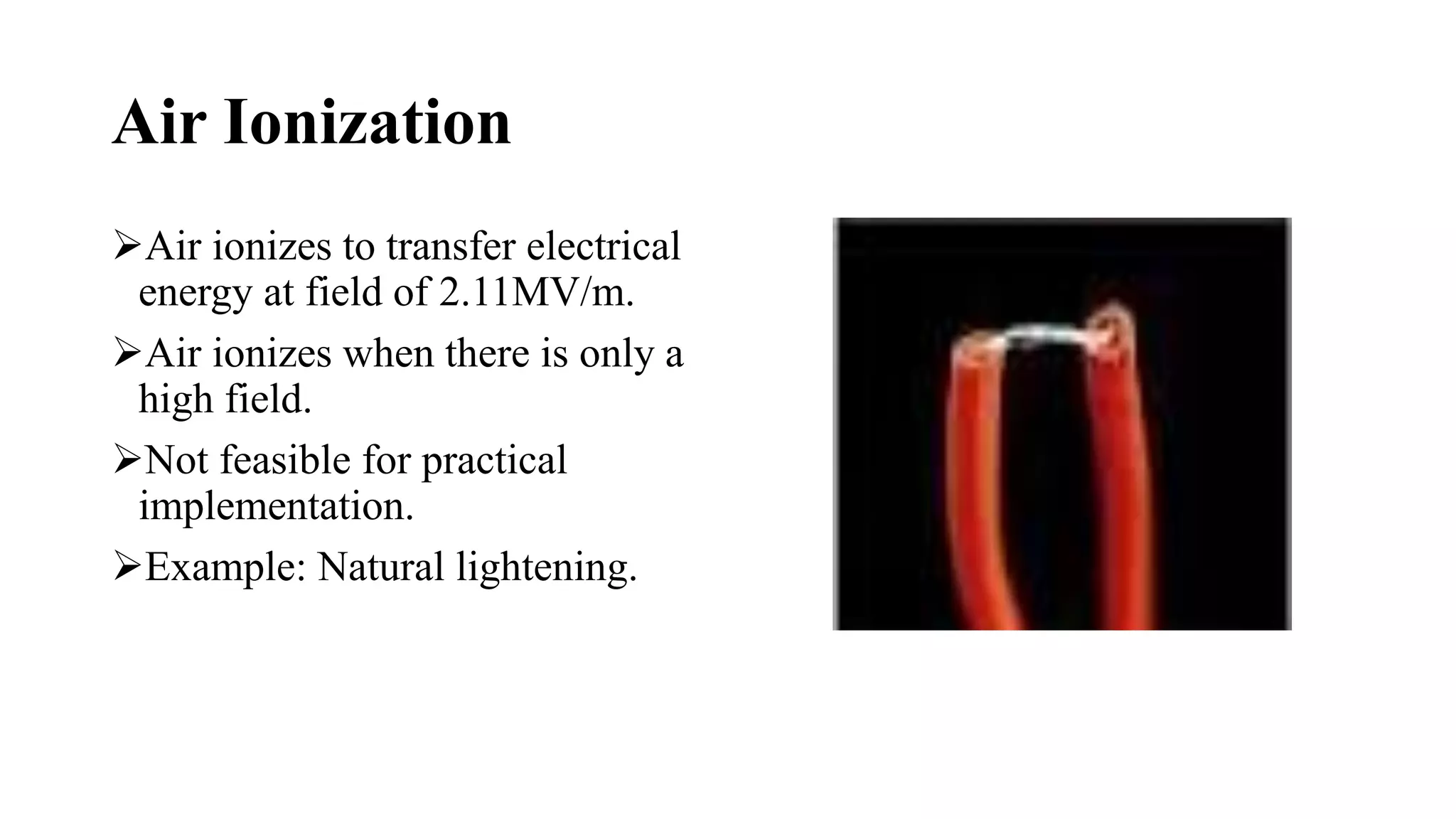 Air Ionization
Air ionizes to transfer electrical
energy at field of 2.11MV/m.
Air ionizes when there is only a
high field.
Not feasible for practical
implementation.
Example: Natural lightening.
 