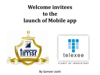 Welcome invitees
to the
launch of Mobile app
By Sameer Joshi
P L A N E T O F I N N O V A T O R S
 