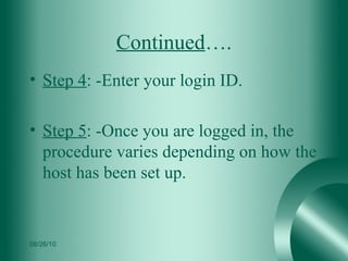 Continued …. Step 4 : -Enter your login ID.  Step 5 : -Once you are logged in, the procedure varies depending on how the host has been set up. 08/26/10 