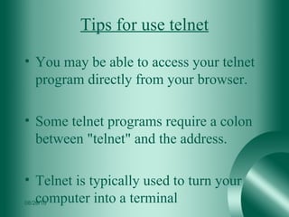 Tips for use telnet You may be able to access your telnet program directly from your browser. Some telnet programs require a colon between "telnet" and the address. Telnet is typically used to turn your computer into a terminal  08/26/10 