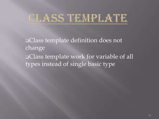 Class

template definition does not

change
Class template work for variable of all
types instead of single basic type

11

 