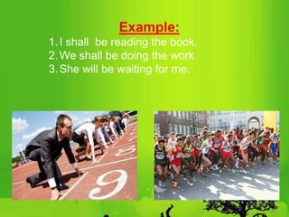 Example:
1.I shall be reading the book.
2.We shall be doing the work.
3.She will be waiting for me.
 