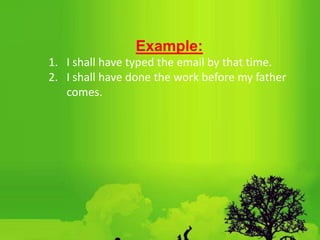 Example:
1. I shall have typed the email by that time.
2. I shall have done the work before my father
comes.
 