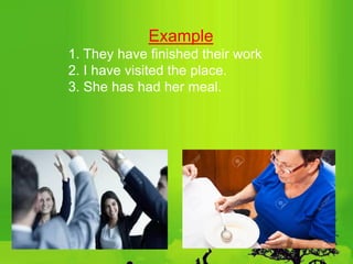 Example
1. They have finished their work
2. I have visited the place.
3. She has had her meal.
 