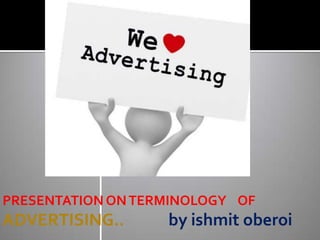 PRESENTATION ONTERMINOLOGY OF
ADVERTISING.. by ishmit oberoi
 