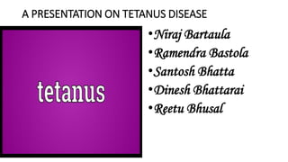 A PRESENTATION ON TETANUS DISEASE
•Niraj Bartaula
•Ramendra Bastola
•Santosh Bhatta
•Dinesh Bhattarai
•Reetu Bhusal
 